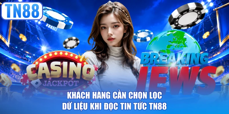 Khách hàng cần chọn lọc dữ liệu khi đọc tin tức TN88